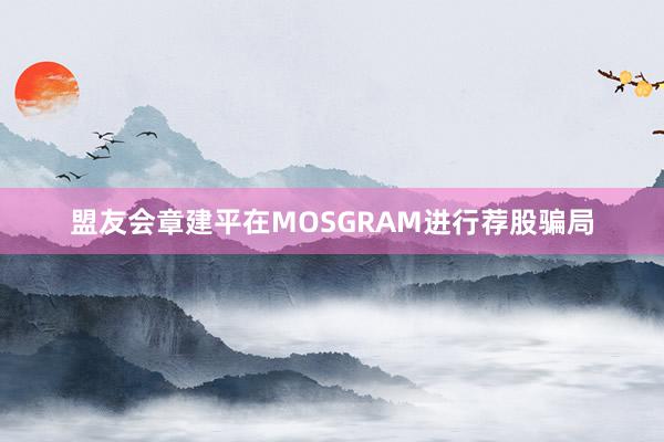 盟友会章建平在MOSGRAM进行荐股骗局