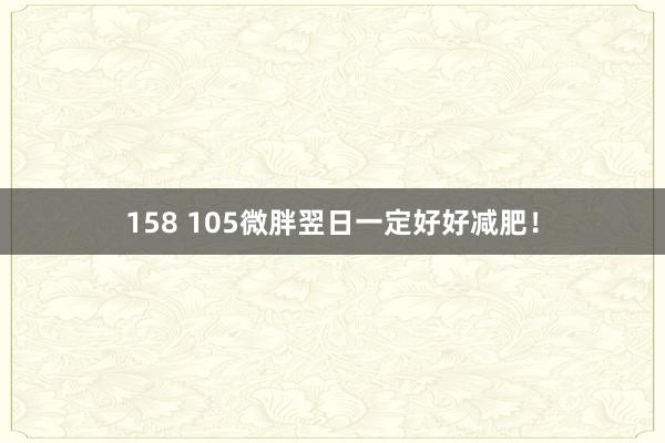 158 105微胖翌日一定好好减肥！