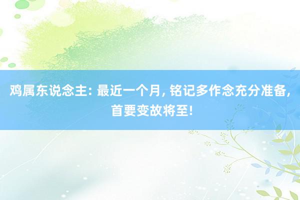 鸡属东说念主: 最近一个月, 铭记多作念充分准备, 首要变故将至!