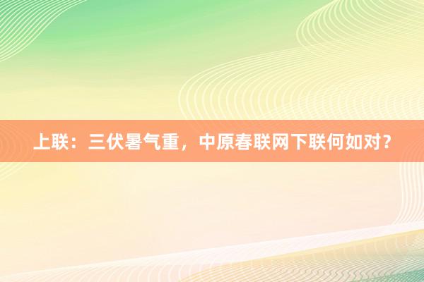 上联：三伏暑气重，中原春联网下联何如对？