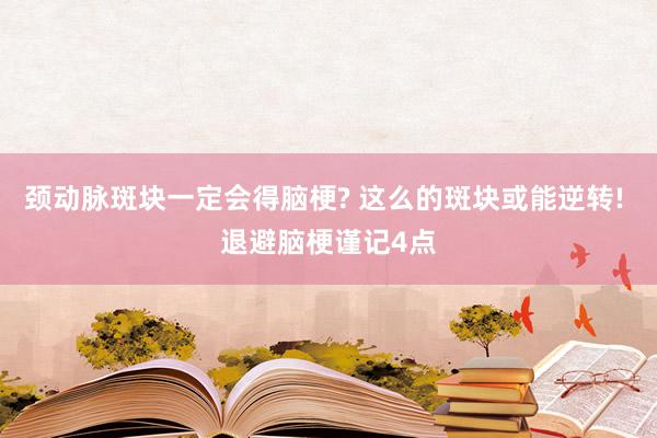 颈动脉斑块一定会得脑梗? 这么的斑块或能逆转! 退避脑梗谨记4点