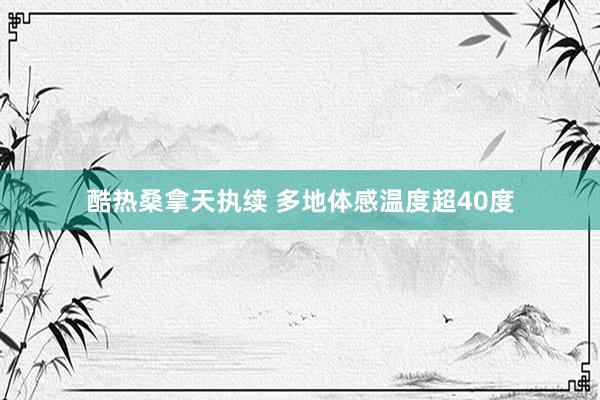 酷热桑拿天执续 多地体感温度超40度