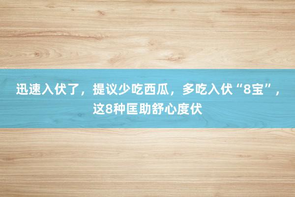 迅速入伏了，提议少吃西瓜，多吃入伏“8宝”，这8种匡助舒心度伏