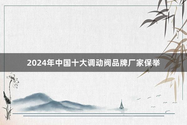 2024年中国十大调动阀品牌厂家保举