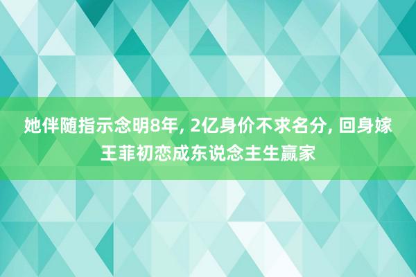 她伴随指示念明8年, 2亿身价不求名分, 回身嫁王菲初恋成东说念主生赢家