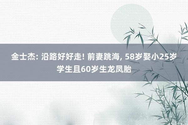 金士杰: 沿路好好走! 前妻跳海, 58岁娶小25岁学生且60岁生龙凤胎