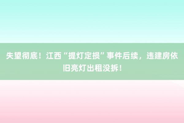 失望彻底！江西“提灯定损”事件后续，违建房依旧亮灯出租没拆！