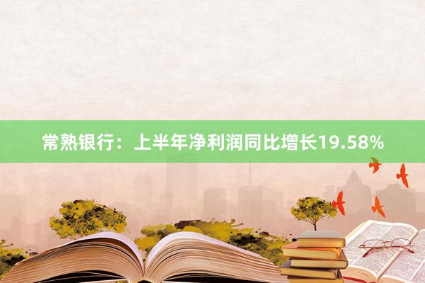 常熟银行：上半年净利润同比增长19.58%