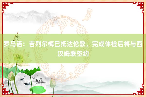 罗马诺：吉列尔梅已抵达伦敦，完成体检后将与西汉姆联签约