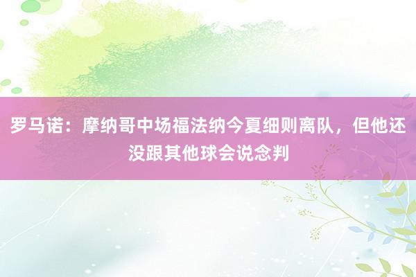 罗马诺：摩纳哥中场福法纳今夏细则离队，但他还没跟其他球会说念判