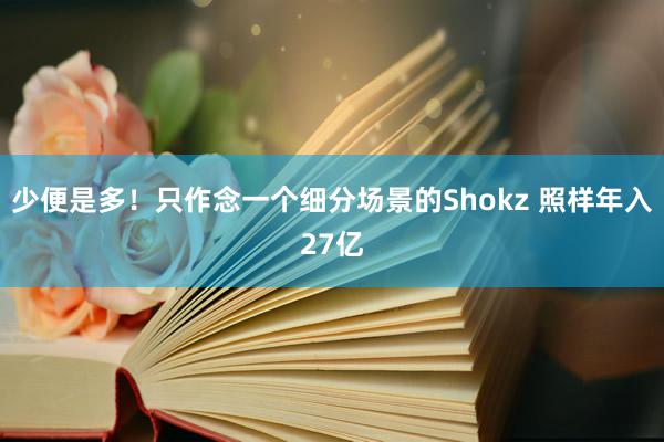 少便是多！只作念一个细分场景的Shokz 照样年入27亿