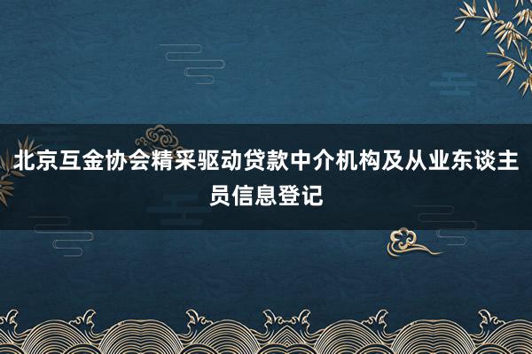 北京互金协会精采驱动贷款中介机构及从业东谈主员信息登记