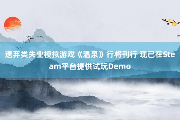 遗弃类失业模拟游戏《温泉》行将刊行 现已在Steam平台提供试玩Demo