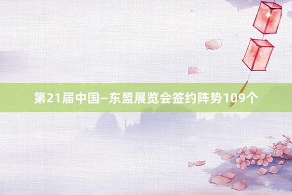 第21届中国—东盟展览会签约阵势109个