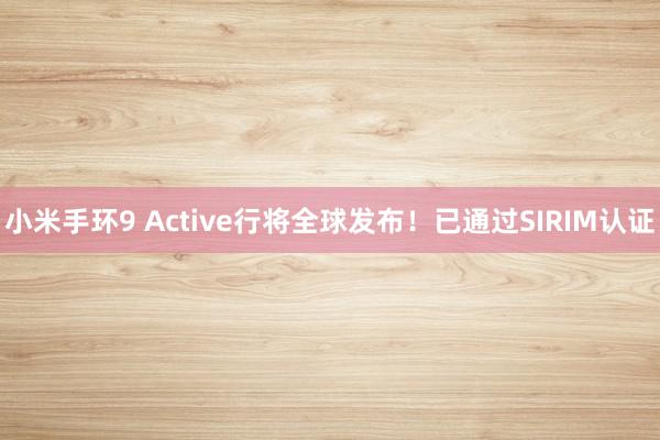 小米手环9 Active行将全球发布！已通过SIRIM认证