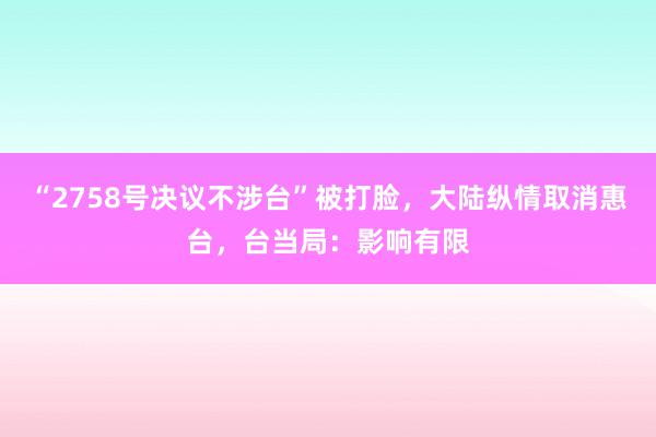 “2758号决议不涉台”被打脸，大陆纵情取消惠台，台当局：影响有限